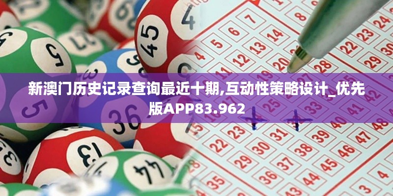 新澳门历史记录查询最近十期,互动性策略设计_优先版APP83.962