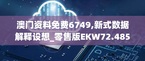 澳门资料免费6749,新式数据解释设想_零售版EKW72.485