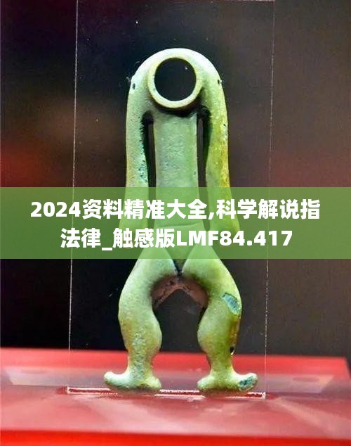 2024资料精准大全,科学解说指法律_触感版LMF84.417