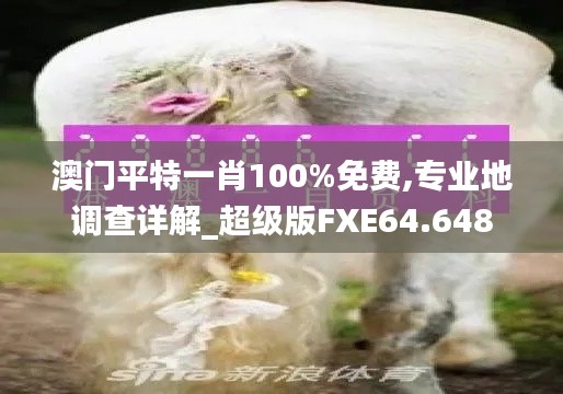 澳门平特一肖100%免费,专业地调查详解_超级版FXE64.648