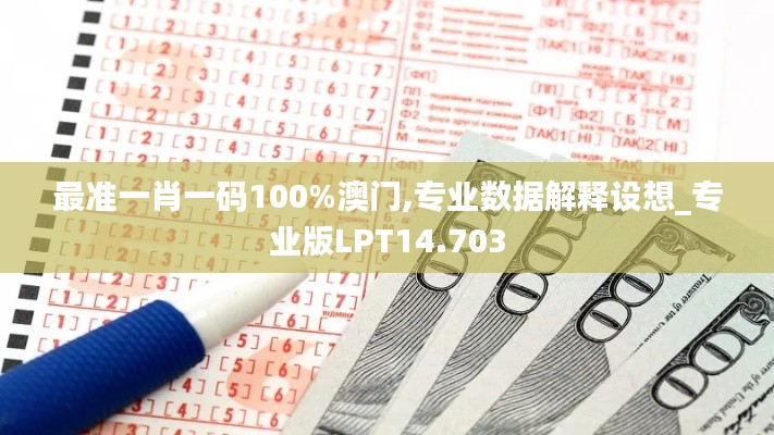 最准一肖一码100%澳门,专业数据解释设想_专业版LPT14.703