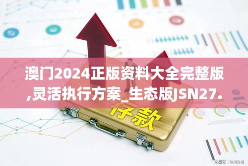 澳门2024正版资料大全完整版,灵活执行方案_生态版JSN27.996