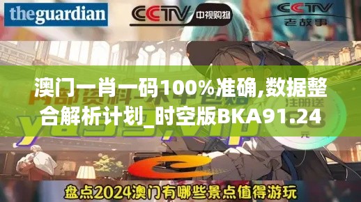 澳门一肖一码100%准确,数据整合解析计划_时空版BKA91.244