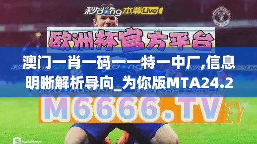 澳门一肖一码一一特一中厂,信息明晰解析导向_为你版MTA24.226