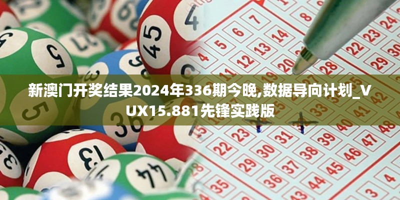 新澳门开奖结果2024年336期今晚,数据导向计划_VUX15.881先锋实践版