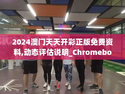 2024澳门天天开彩正版免费资料,动态评估说明_Chromebook47.746-2