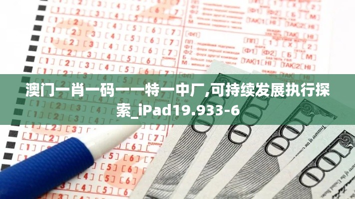 澳门一肖一码一一特一中厂,可持续发展执行探索_iPad19.933-6