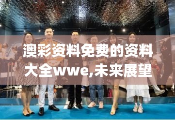 澳彩资料免费的资料大全wwe,未来展望解析说明_精英版49.338-8