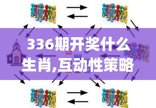 336期开奖什么生肖,互动性策略设计_HHE55.416高速版