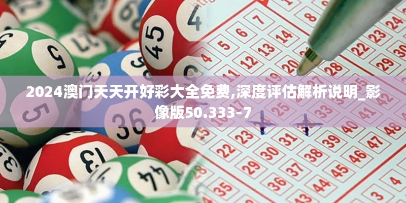 2024澳门天天开好彩大全免费,深度评估解析说明_影像版50.333-7