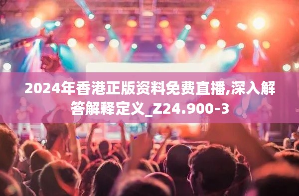 2024年香港正版资料免费直播,深入解答解释定义_Z24.900-3