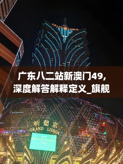 广东八二站新澳门49,深度解答解释定义_旗舰款47.890-5