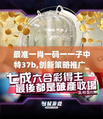 最准一肖一码一一子中特37b,创新策略推广_豪华款71.345-5