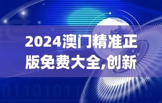 2024澳门精准正版免费大全,创新解析执行_QHD版65.744-4