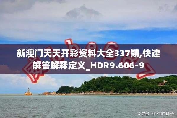 新澳门天天开彩资料大全337期,快速解答解释定义_HDR9.606-9