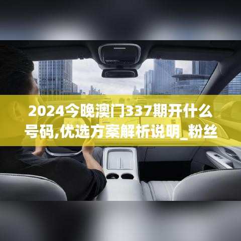 2024今晚澳门337期开什么号码,优选方案解析说明_粉丝款29.641-4