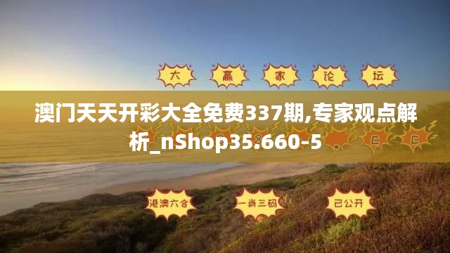 澳门天天开彩大全免费337期,专家观点解析_nShop35.660-5