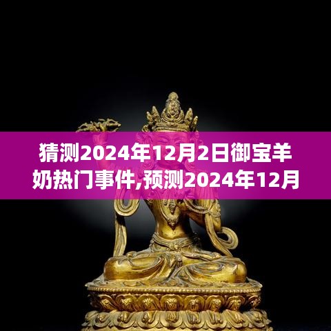 御宝羊奶热门事件预测，揭秘2024年12月2日重大事件