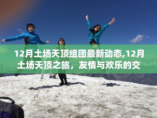 12月土场天顶之旅，最新动态与友情欢乐的交织