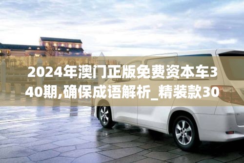 2024年澳门正版免费资本车340期,确保成语解析_精装款30.283-5