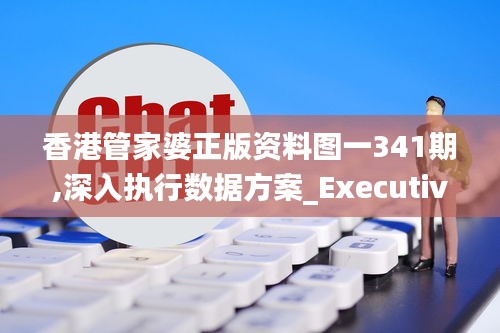 香港管家婆正版资料图一341期,深入执行数据方案_Executive11.925