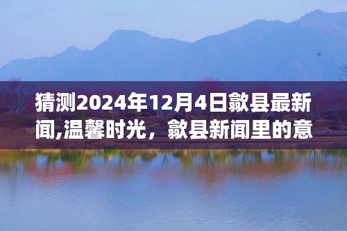 歙县新闻惊喜，温馨时光下的意外惊喜，2024年12月4日最新资讯