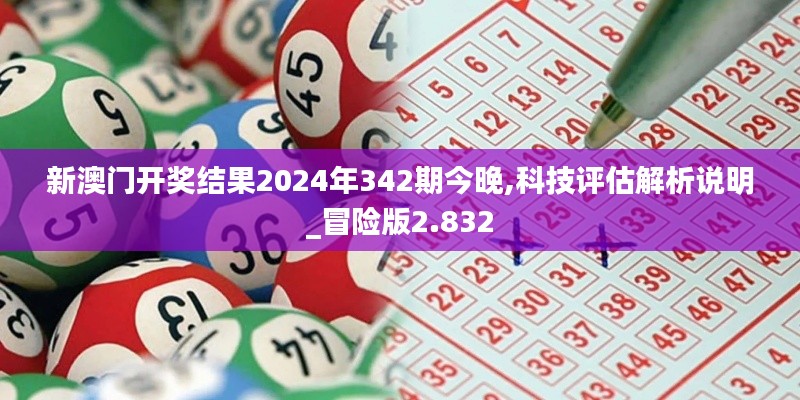 新澳门开奖结果2024年342期今晚,科技评估解析说明_冒险版2.832