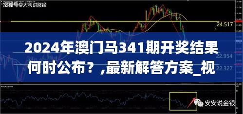 2024年澳门马341期开奖结果何时公布？,最新解答方案_视频版1.973