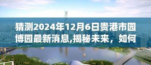 揭秘贵港市园博园未来规划，最新消息获取与解读步骤指南（初学者与进阶用户适用）