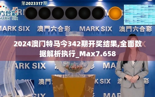 2024澳门特马今342期开奖结果,全面数据解析执行_Max7.658