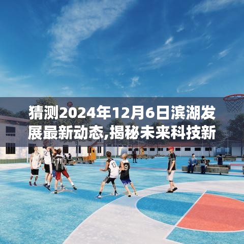 揭秘滨湖未来科技新篇章，智能生态融合体验引领滨湖发展2024年最新动态与高科技新品潮流趋势