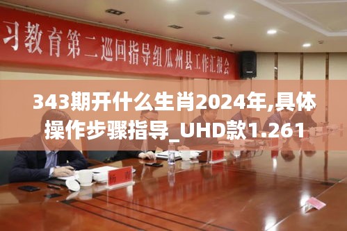 343期开什么生肖2024年,具体操作步骤指导_UHD款1.261