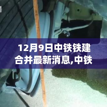 中铁铁建合并最新进展及深度解读，12月9日最新消息速递