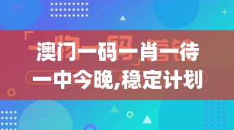 澳门一码一肖一待一中今晚,稳定计划评估_Kindle7.139