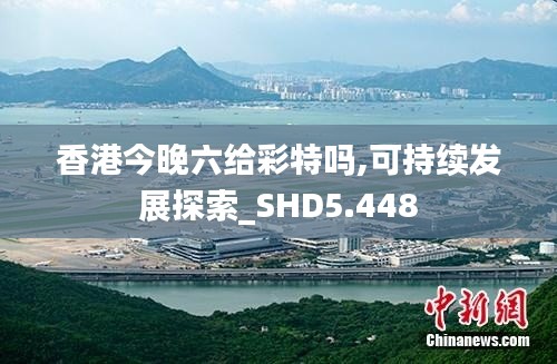 香港今晚六给彩特吗,可持续发展探索_SHD5.448