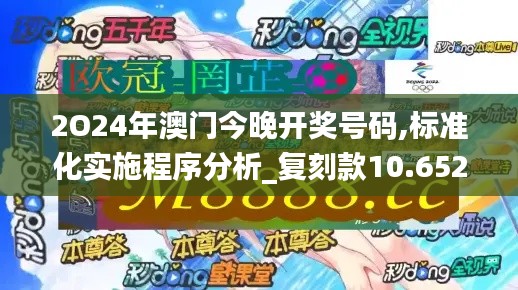 2O24年澳门今晚开奖号码,标准化实施程序分析_复刻款10.652