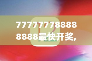 777777788888888最快开奖,实时数据解析_苹果款7.323