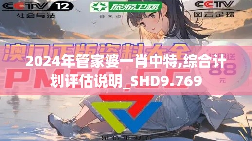 2024年管家婆一肖中特,综合计划评估说明_SHD9.769