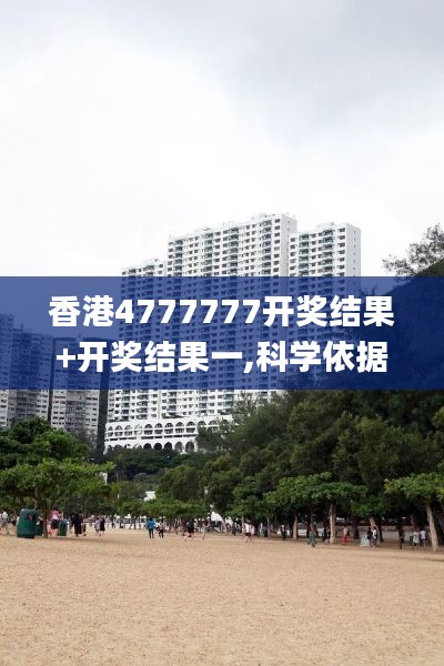 香港4777777开奖结果+开奖结果一,科学依据解析说明_钻石版13.744