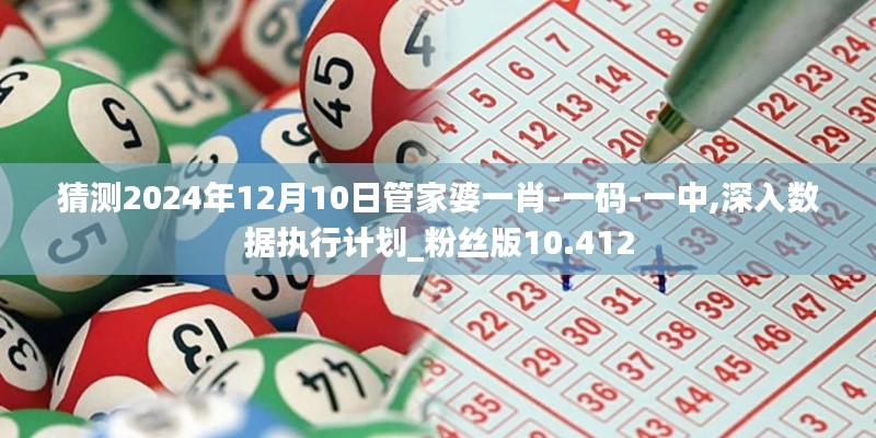 猜测2024年12月10日管家婆一肖-一码-一中,深入数据执行计划_粉丝版10.412