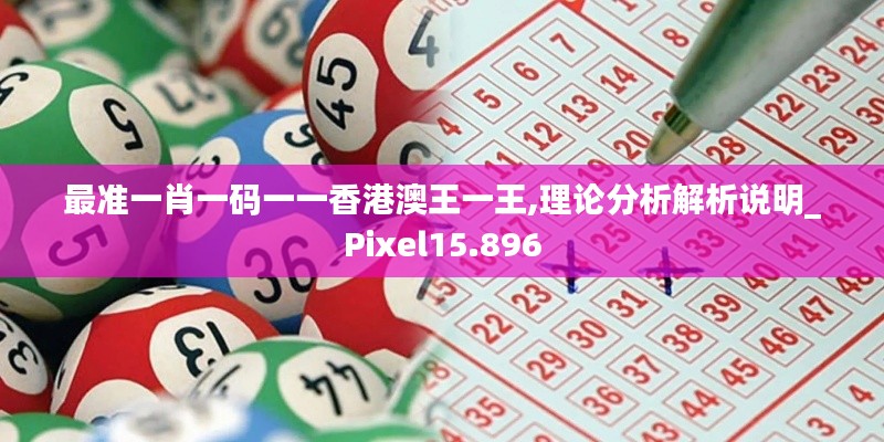 最准一肖一码一一香港澳王一王,理论分析解析说明_Pixel15.896