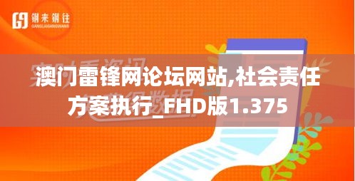 澳门雷锋网论坛网站,社会责任方案执行_FHD版1.375