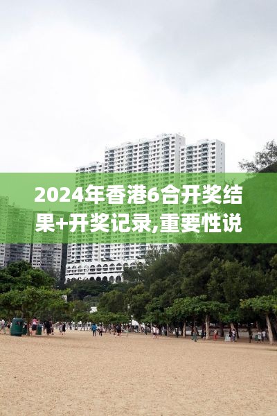 2024年香港6合开奖结果+开奖记录,重要性说明方法_顶级版10.889