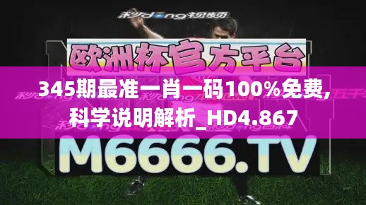 345期最准一肖一码100%免费,科学说明解析_HD4.867