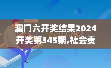 澳门六开奖结果2024开奖第345期,社会责任方案执行_Advance16.218