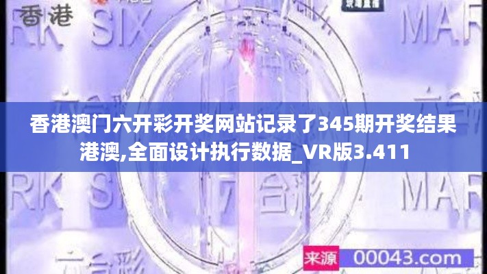 香港澳门六开彩开奖网站记录了345期开奖结果港澳,全面设计执行数据_VR版3.411