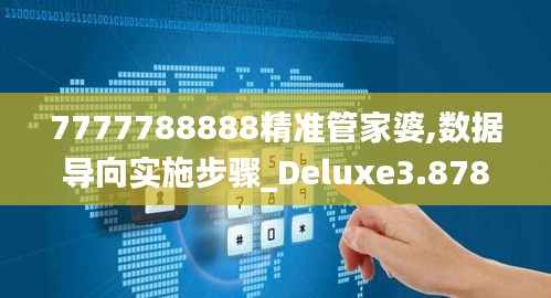 7777788888精准管家婆,数据导向实施步骤_Deluxe3.878