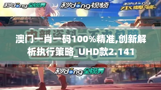 澳门一肖一码100%精准,创新解析执行策略_UHD款2.141