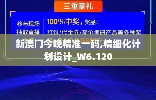 新澳门今晚精准一码,精细化计划设计_W6.120