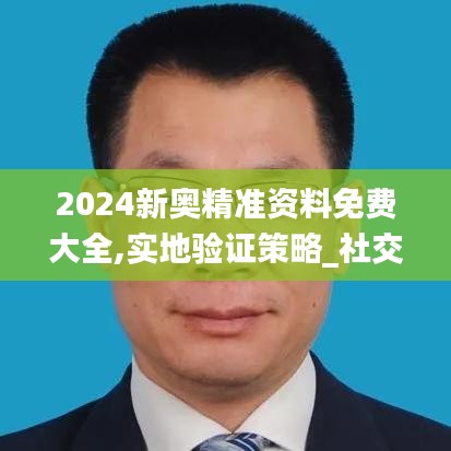 2024新奥精准资料免费大全,实地验证策略_社交版2.445